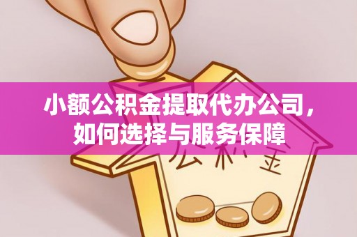 临西小额公积金提取代办公司，如何选择与服务保障