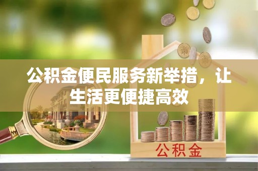 临西公积金便民服务新举措，让生活更便捷高效
