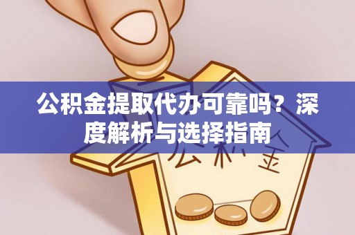 临西公积金提取代办可靠吗？深度解析与选择指南