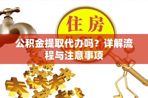 临西公积金提取代办吗？详解流程与注意事项