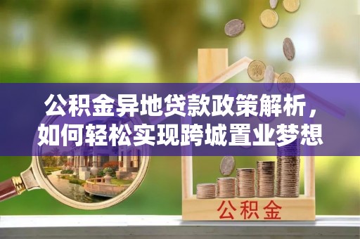临西公积金异地贷款政策解析，如何轻松实现跨城置业梦想