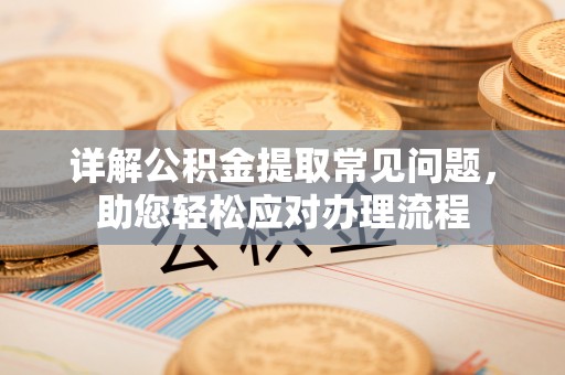 临西详解公积金提取常见问题，助您轻松应对办理流程