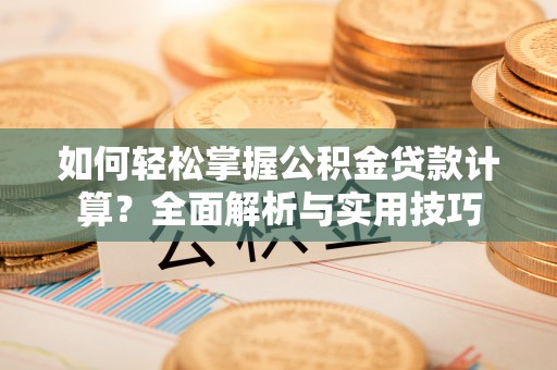 临西如何轻松掌握公积金贷款计算？全面解析与实用技巧