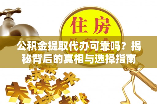 临西公积金提取代办可靠吗？揭秘背后的真相与选择指南
