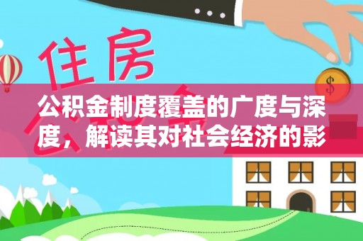 临西公积金制度覆盖的广度与深度，解读其对社会经济的影响