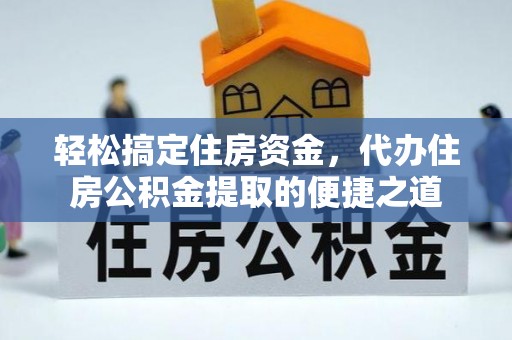 临西轻松搞定住房资金，代办住房公积金提取的便捷之道