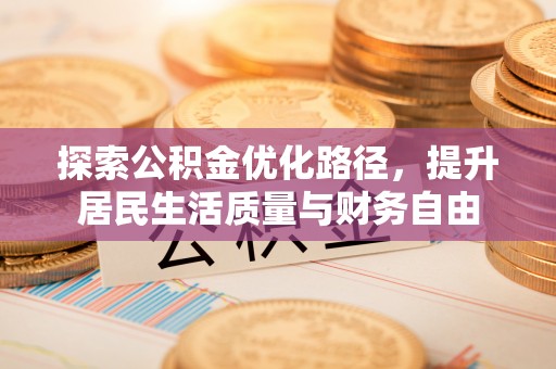 临西探索公积金优化路径，提升居民生活质量与财务自由