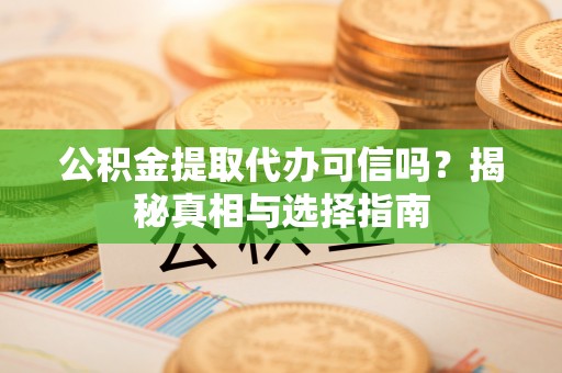 临西公积金提取代办可信吗？揭秘真相与选择指南