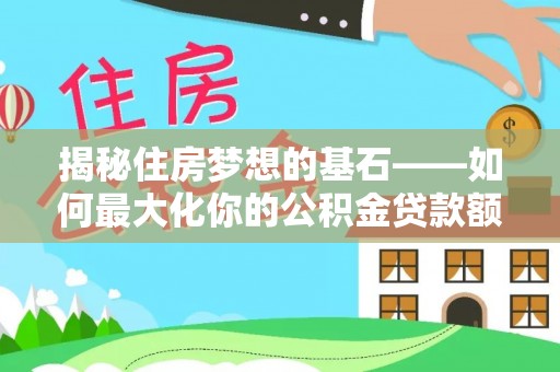 临西揭秘住房梦想的基石——如何最大化你的公积金贷款额度