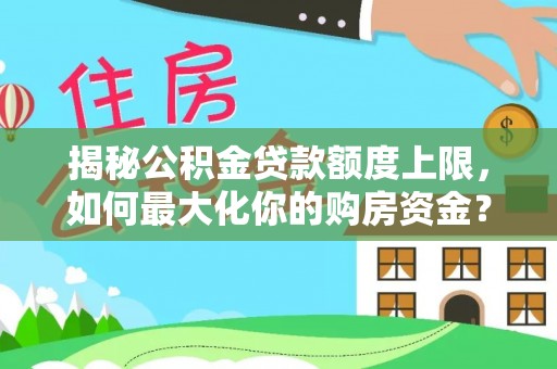 临西揭秘公积金贷款额度上限，如何最大化你的购房资金？