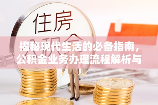临西揭秘现代生活的必备指南，公积金业务办理流程解析与优化建议