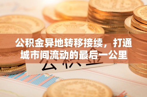 临西公积金异地转移接续，打通城市间流动的最后一公里