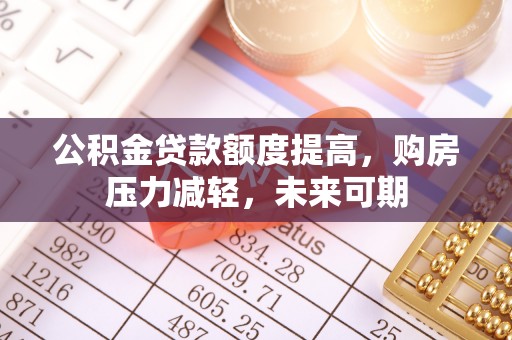 临西公积金贷款额度提高，购房压力减轻，未来可期