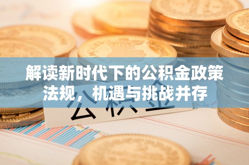 临西解读新时代下的公积金政策法规，机遇与挑战并存