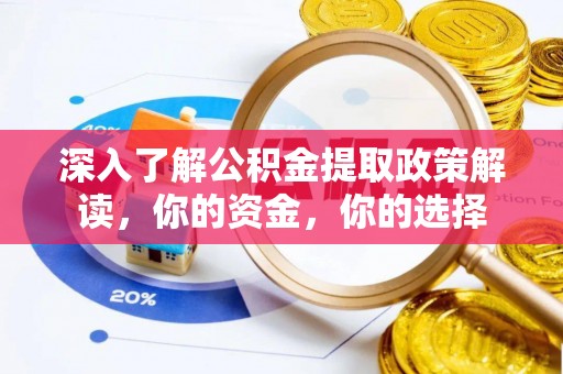 临西深入了解公积金提取政策解读，你的资金，你的选择