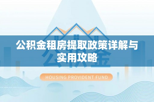 临西公积金租房提取政策详解与实用攻略