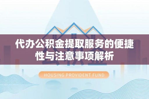 临西代办公积金提取服务的便捷性与注意事项解析