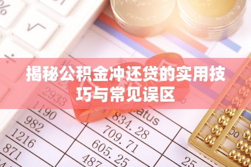 临西揭秘公积金冲还贷的实用技巧与常见误区