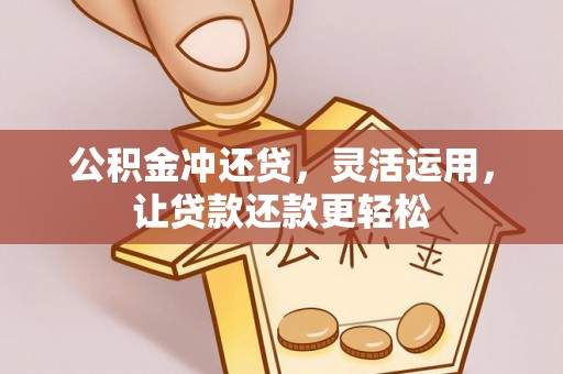 临西公积金冲还贷，灵活运用，让贷款还款更轻松