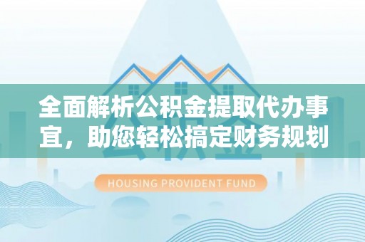 临西全面解析公积金提取代办事宜，助您轻松搞定财务规划
