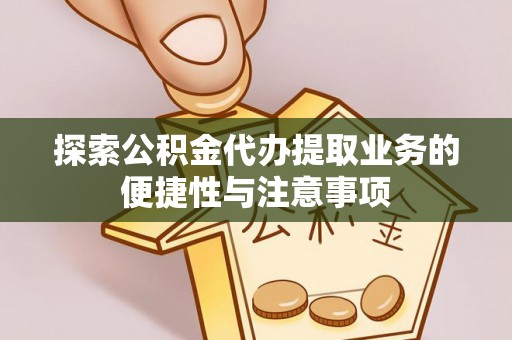 临西探索公积金代办提取业务的便捷性与注意事项