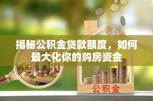 临西揭秘公积金贷款额度，如何最大化你的购房资金