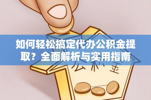 临西如何轻松搞定代办公积金提取？全面解析与实用指南