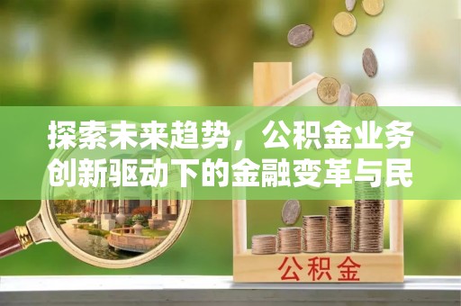 临西探索未来趋势，公积金业务创新驱动下的金融变革与民生福祉