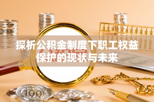 临西探析公积金制度下职工权益保护的现状与未来