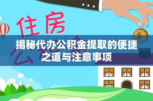 临西揭秘代办公积金提取的便捷之道与注意事项