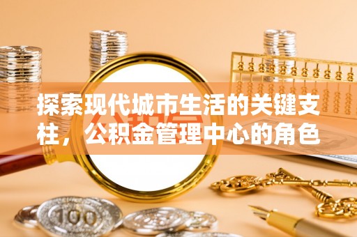 临西探索现代城市生活的关键支柱，公积金管理中心的角色与影响
