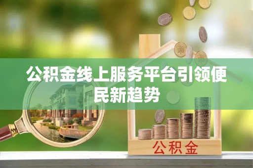 临西公积金线上服务平台引领便民新趋势