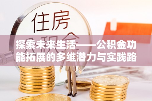 临西探索未来生活——公积金功能拓展的多维潜力与实践路径