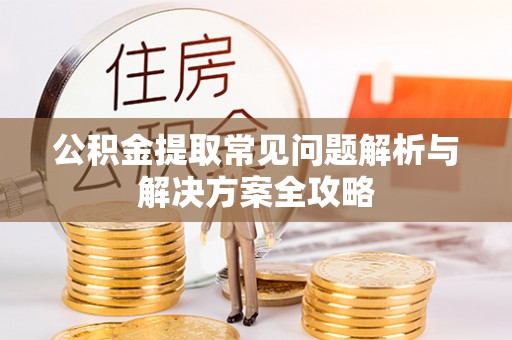 临西公积金提取常见问题解析与解决方案全攻略