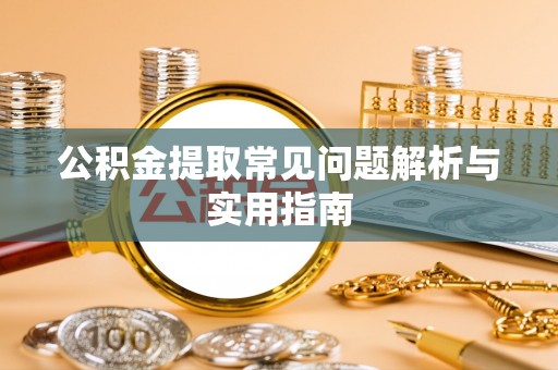 临西公积金提取常见问题解析与实用指南