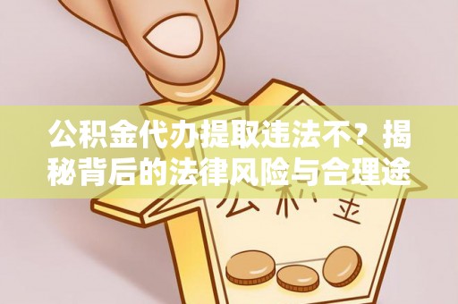 临西公积金代办提取违法不？揭秘背后的法律风险与合理途径
