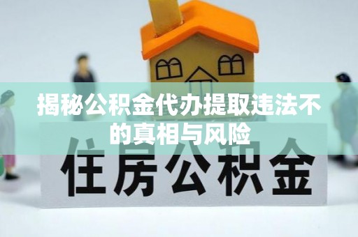 临西揭秘公积金代办提取违法不的真相与风险