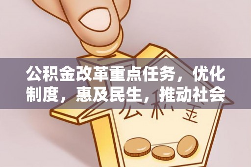 临西公积金改革重点任务，优化制度，惠及民生，推动社会公平发展