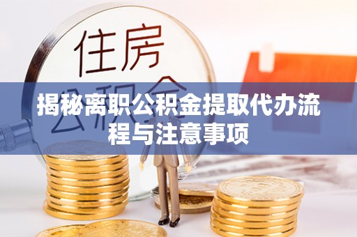 临西揭秘离职公积金提取代办流程与注意事项
