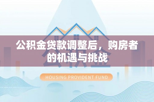 临西公积金贷款调整后，购房者的机遇与挑战