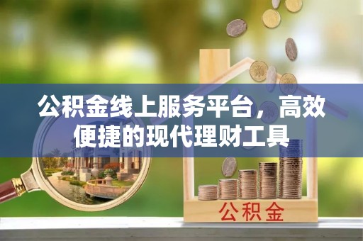 临西公积金线上服务平台，高效便捷的现代理财工具