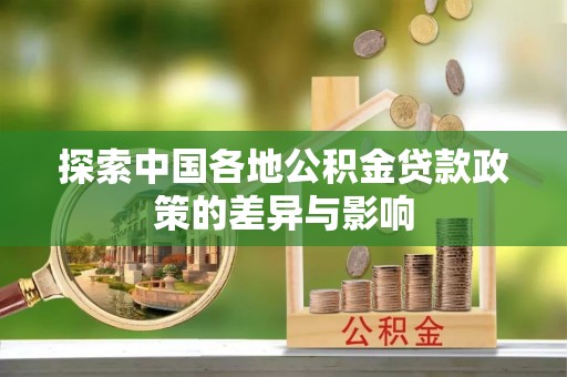 临西探索中国各地公积金贷款政策的差异与影响