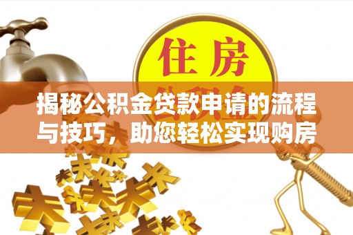 临西揭秘公积金贷款申请的流程与技巧，助您轻松实现购房梦