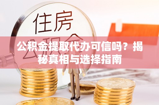 临西公积金提取代办可信吗？揭秘真相与选择指南