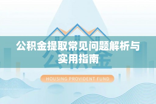 临西公积金提取常见问题解析与实用指南