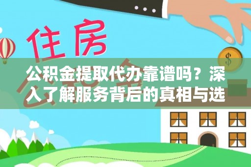 临西公积金提取代办靠谱吗？深入了解服务背后的真相与选择指南