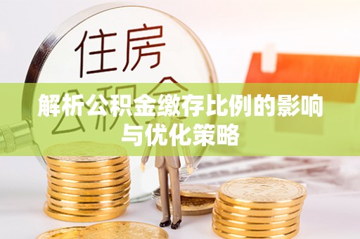 临西解析公积金缴存比例的影响与优化策略
