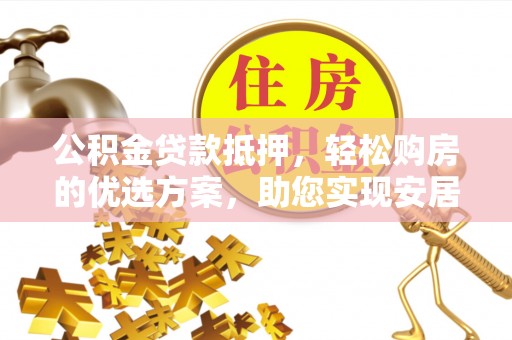 临西公积金贷款抵押，轻松购房的优选方案，助您实现安居梦想
