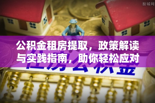 临西公积金租房提取，政策解读与实践指南，助你轻松应对住房难题