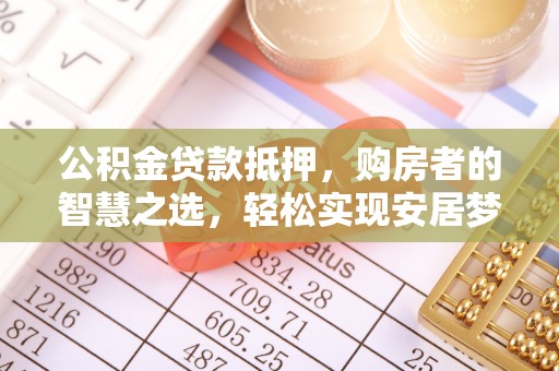 临西公积金贷款抵押，购房者的智慧之选，轻松实现安居梦想